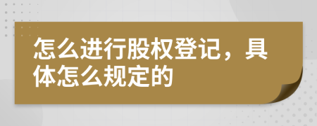 怎么进行股权登记，具体怎么规定的