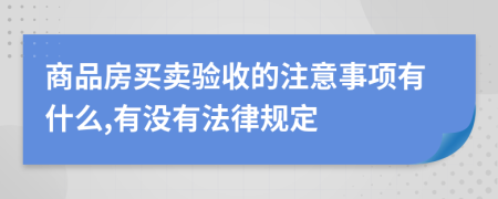 商品房买卖验收的注意事项有什么,有没有法律规定