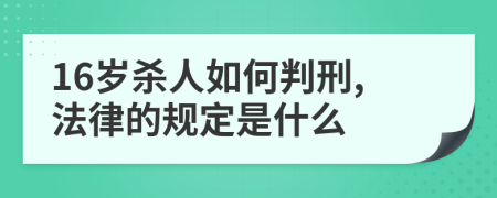 16岁杀人如何判刑,法律的规定是什么