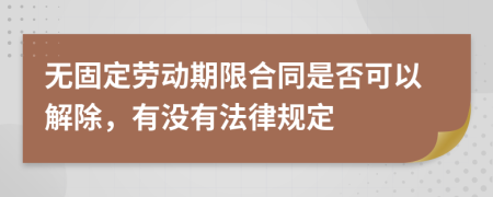 无固定劳动期限合同是否可以解除，有没有法律规定