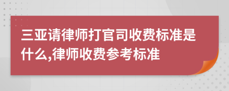 三亚请律师打官司收费标准是什么,律师收费参考标准