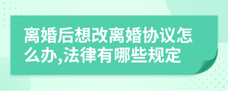 离婚后想改离婚协议怎么办,法律有哪些规定