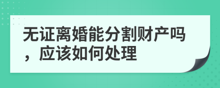 无证离婚能分割财产吗，应该如何处理