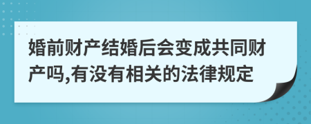 婚前财产结婚后会变成共同财产吗,有没有相关的法律规定