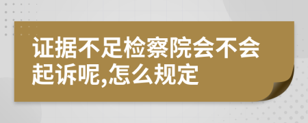 证据不足检察院会不会起诉呢,怎么规定