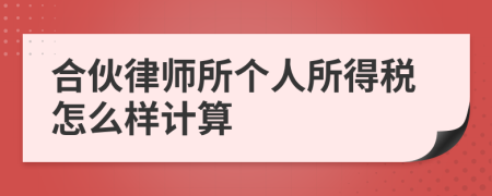 合伙律师所个人所得税怎么样计算