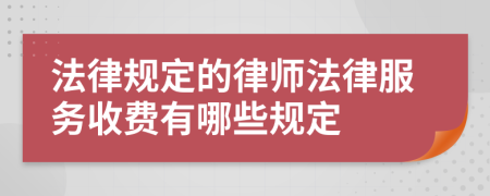 法律规定的律师法律服务收费有哪些规定