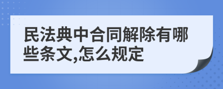 民法典中合同解除有哪些条文,怎么规定