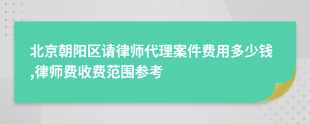 北京朝阳区请律师代理案件费用多少钱,律师费收费范围参考