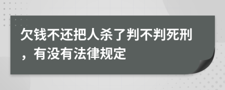 欠钱不还把人杀了判不判死刑，有没有法律规定