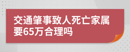 交通肇事致人死亡家属要65万合理吗