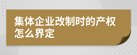 集体企业改制时的产权怎么界定