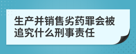 生产并销售劣药罪会被追究什么刑事责任    