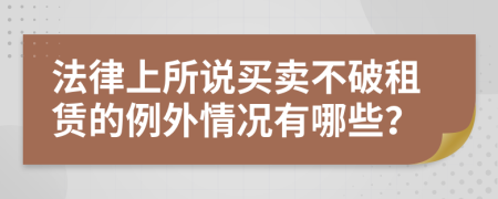 法律上所说买卖不破租赁的例外情况有哪些？