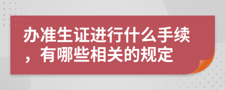 办准生证进行什么手续，有哪些相关的规定