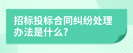 招标投标合同纠纷处理办法是什么?