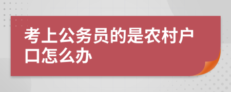 考上公务员的是农村户口怎么办