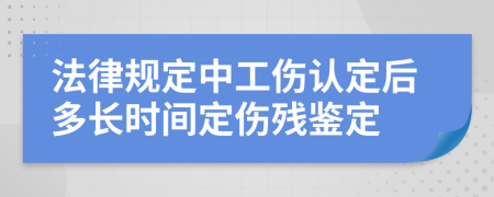 法律规定中工伤认定后多长时间定伤残鉴定