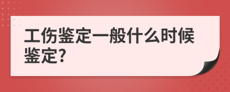 工伤鉴定一般什么时候鉴定?