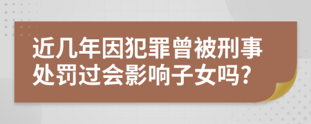 近几年因犯罪曾被刑事处罚过会影响子女吗?