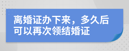 离婚证办下来，多久后可以再次领结婚证