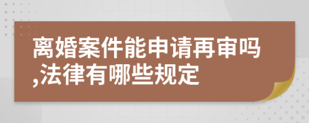 离婚案件能申请再审吗,法律有哪些规定