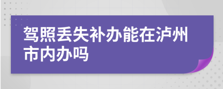 驾照丢失补办能在泸州市内办吗