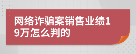 网络诈骗案销售业绩19万怎么判的