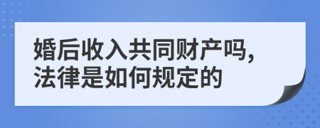 婚后收入共同财产吗,法律是如何规定的