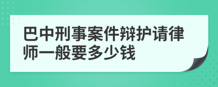 巴中刑事案件辩护请律师一般要多少钱