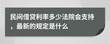 民间借贷利率多少法院会支持，最新的规定是什么