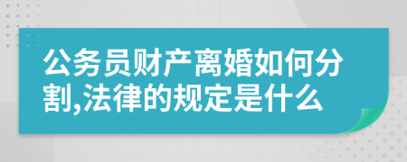 公务员财产离婚如何分割,法律的规定是什么