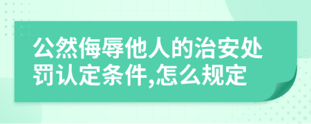 公然侮辱他人的治安处罚认定条件,怎么规定