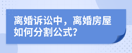 离婚诉讼中，离婚房屋如何分割公式？