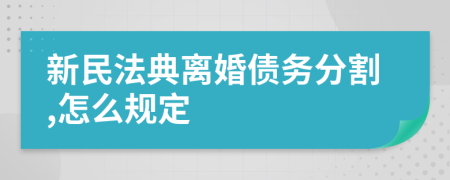 新民法典离婚债务分割,怎么规定