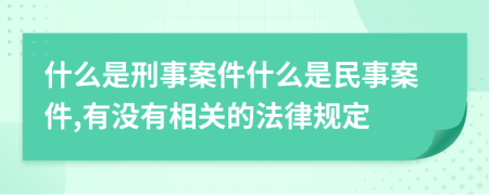 什么是刑事案件什么是民事案件,有没有相关的法律规定