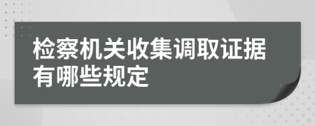 检察机关收集调取证据有哪些规定