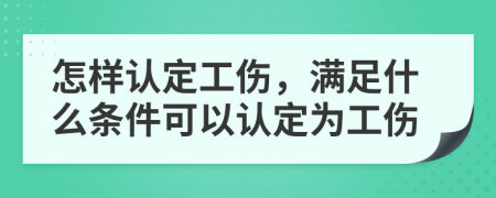 怎样认定工伤，满足什么条件可以认定为工伤