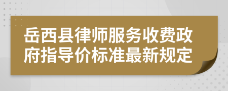 岳西县律师服务收费政府指导价标准最新规定