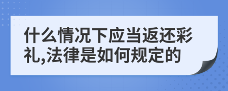 什么情况下应当返还彩礼,法律是如何规定的