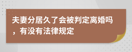 夫妻分居久了会被判定离婚吗，有没有法律规定