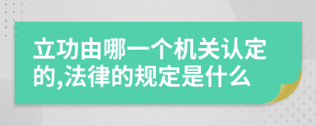 立功由哪一个机关认定的,法律的规定是什么