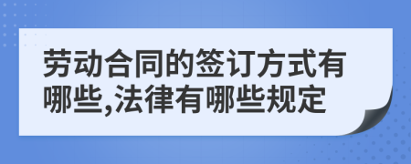 劳动合同的签订方式有哪些,法律有哪些规定