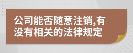 公司能否随意注销,有没有相关的法律规定