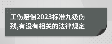 工伤赔偿2023标准九级伤残,有没有相关的法律规定