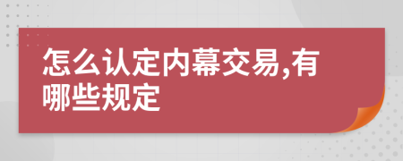 怎么认定内幕交易,有哪些规定