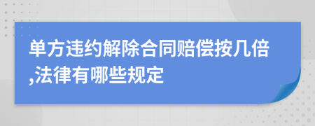 单方违约解除合同赔偿按几倍,法律有哪些规定