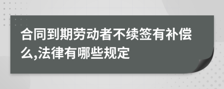 合同到期劳动者不续签有补偿么,法律有哪些规定