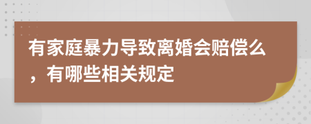 有家庭暴力导致离婚会赔偿么，有哪些相关规定