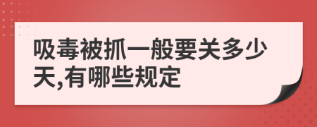 吸毒被抓一般要关多少天,有哪些规定